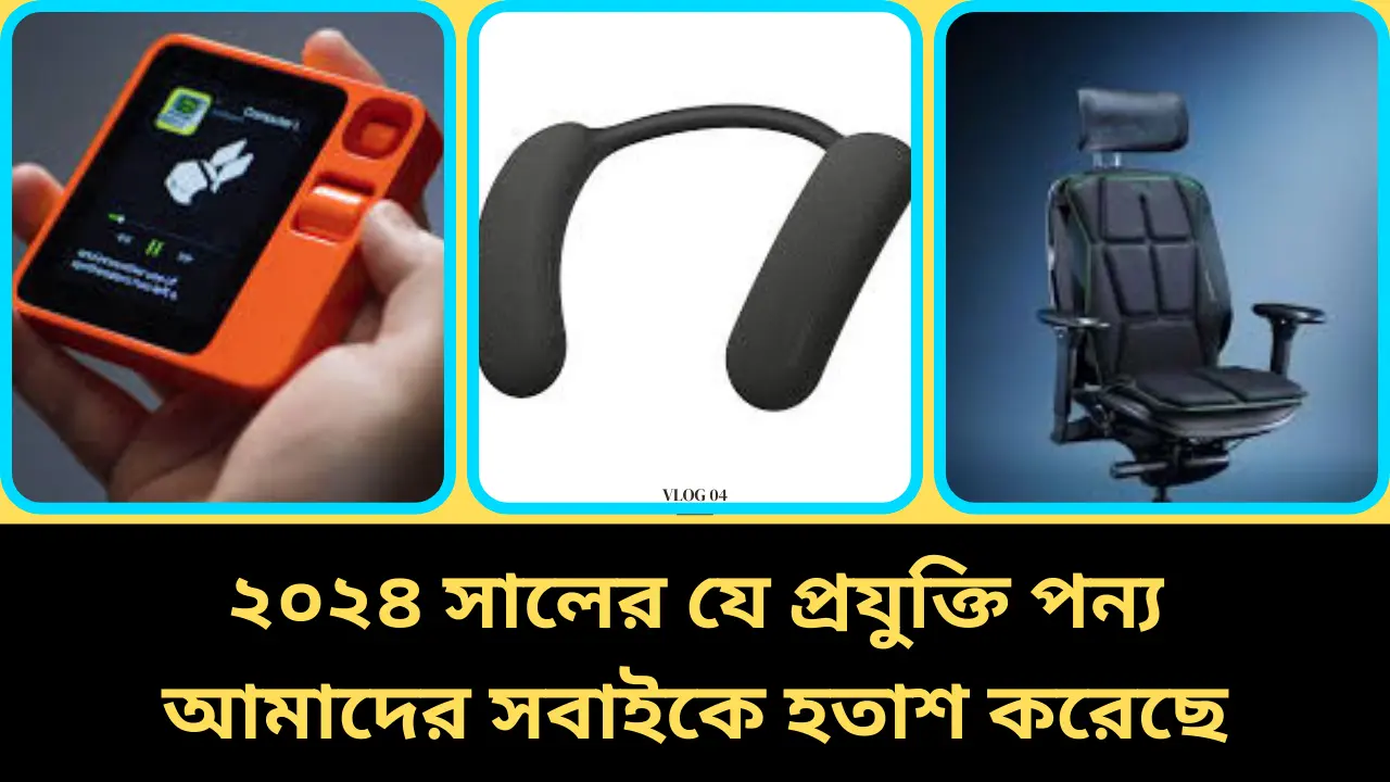 ২০২৪ সালের যে প্রযুক্তি পন্য আমাদের সবাইকে হতাশ করেছে